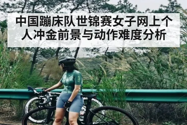 中国蹦床队世锦赛女子网上个人冲金前景与动作难度分析