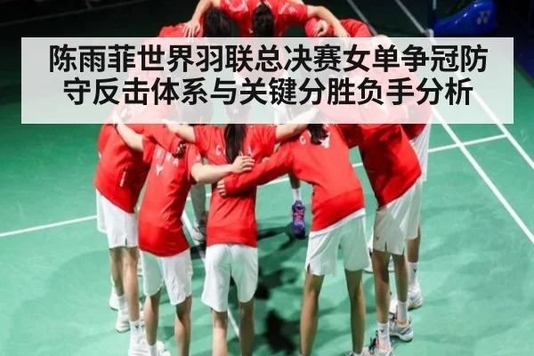 陈雨菲世界羽联总决赛女单争冠防守反击体系与关键分胜负手分析